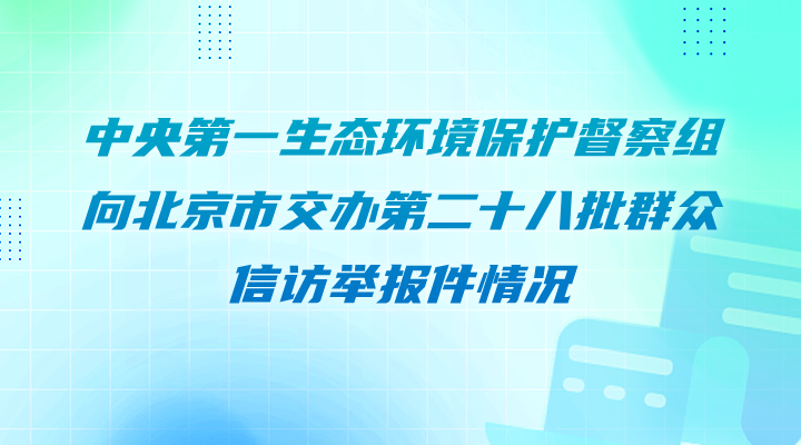 中央第一生态环境保护督察组向北京交办第二十八批群众信访举报件情况